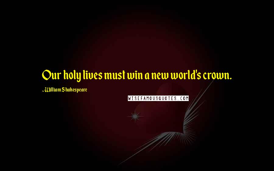 William Shakespeare Quotes: Our holy lives must win a new world's crown.