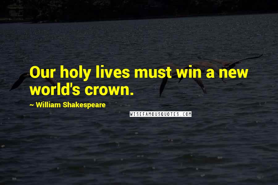 William Shakespeare Quotes: Our holy lives must win a new world's crown.