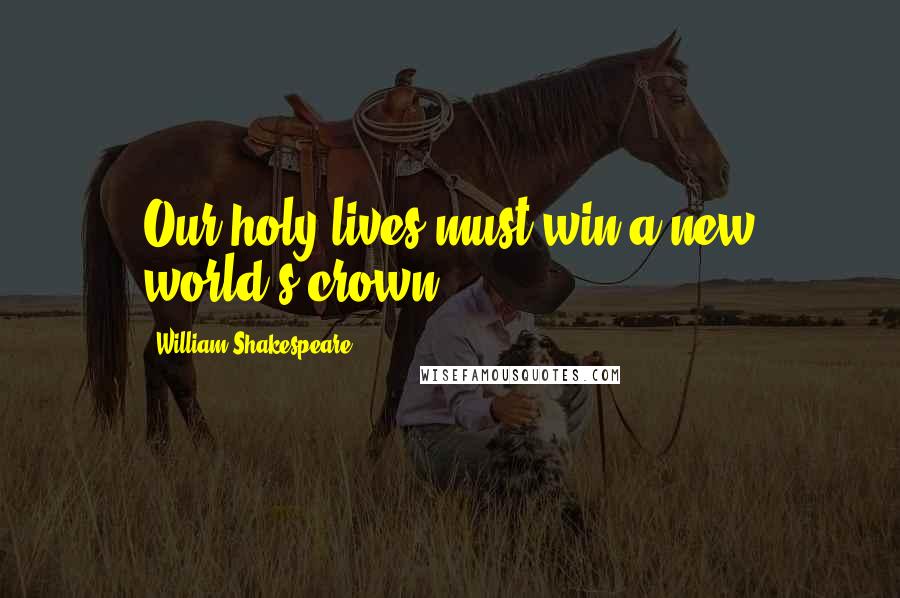 William Shakespeare Quotes: Our holy lives must win a new world's crown.