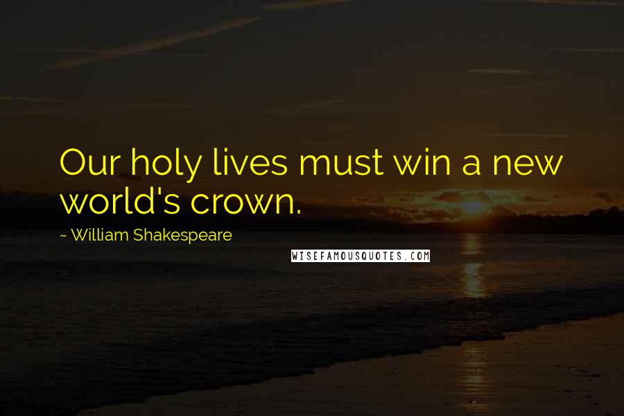 William Shakespeare Quotes: Our holy lives must win a new world's crown.