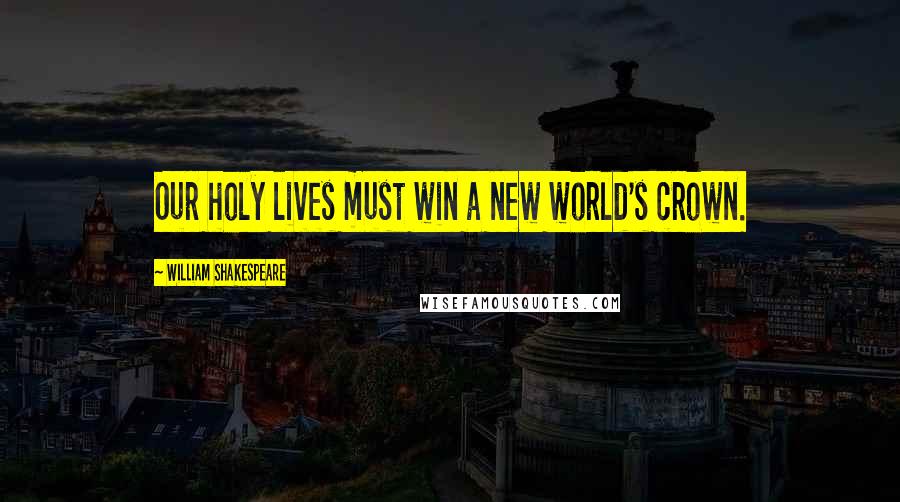 William Shakespeare Quotes: Our holy lives must win a new world's crown.