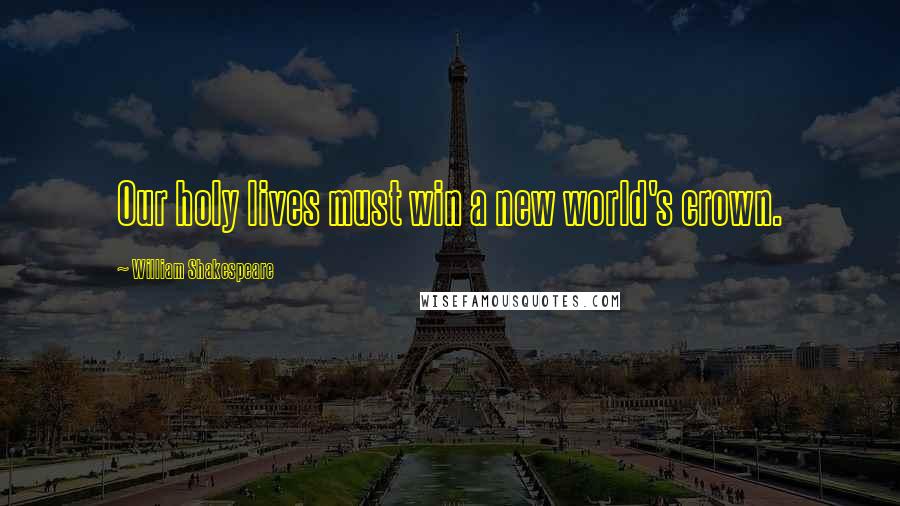 William Shakespeare Quotes: Our holy lives must win a new world's crown.