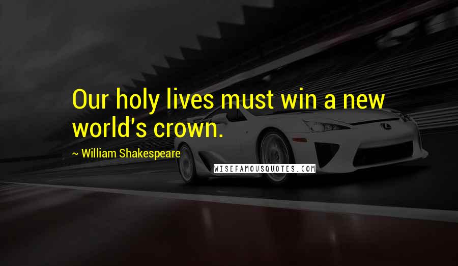 William Shakespeare Quotes: Our holy lives must win a new world's crown.