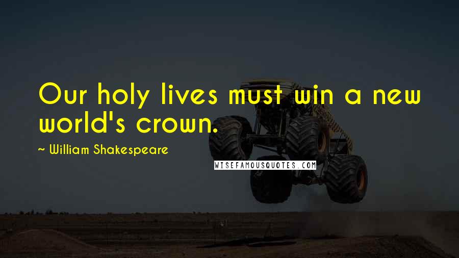 William Shakespeare Quotes: Our holy lives must win a new world's crown.