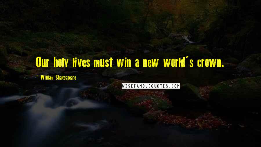 William Shakespeare Quotes: Our holy lives must win a new world's crown.