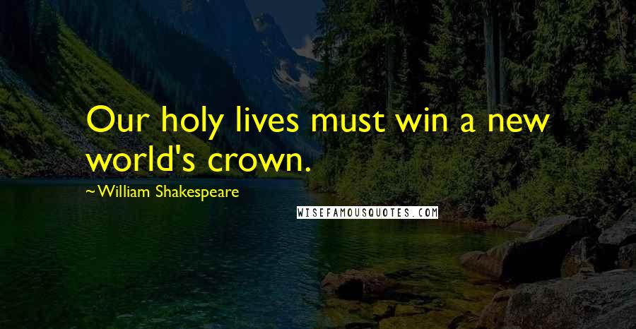 William Shakespeare Quotes: Our holy lives must win a new world's crown.