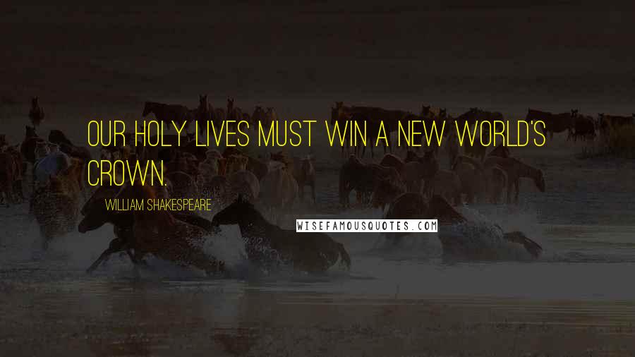 William Shakespeare Quotes: Our holy lives must win a new world's crown.