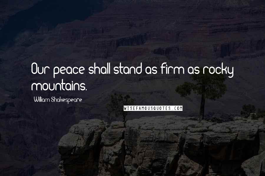 William Shakespeare Quotes: Our peace shall stand as firm as rocky mountains.