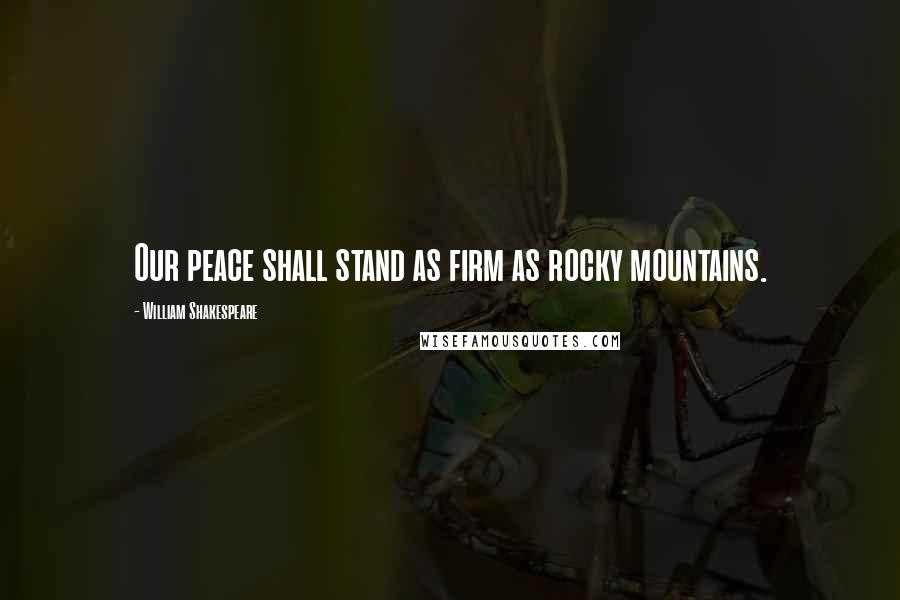 William Shakespeare Quotes: Our peace shall stand as firm as rocky mountains.