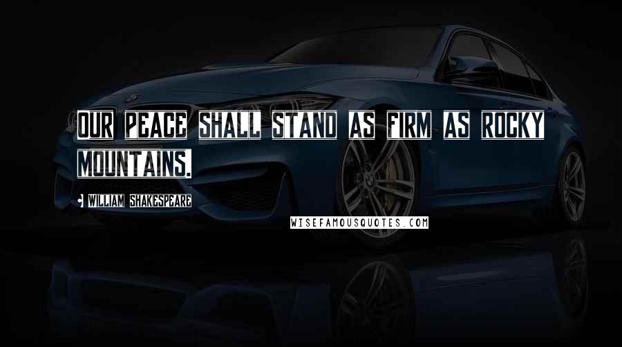 William Shakespeare Quotes: Our peace shall stand as firm as rocky mountains.