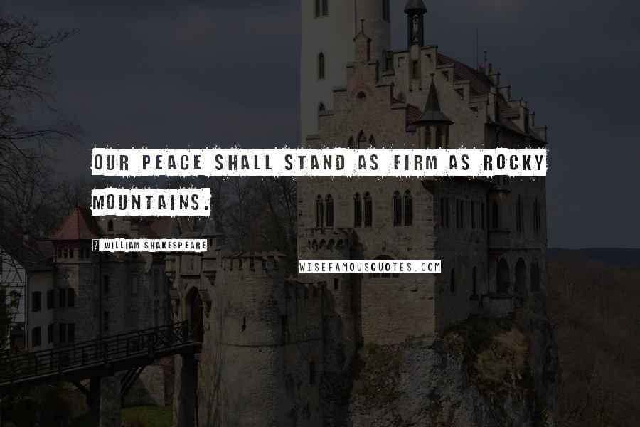 William Shakespeare Quotes: Our peace shall stand as firm as rocky mountains.