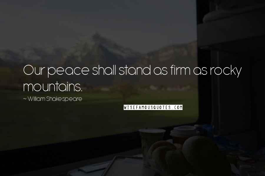 William Shakespeare Quotes: Our peace shall stand as firm as rocky mountains.