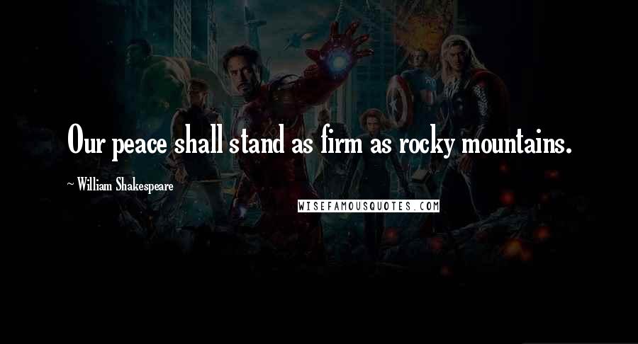 William Shakespeare Quotes: Our peace shall stand as firm as rocky mountains.