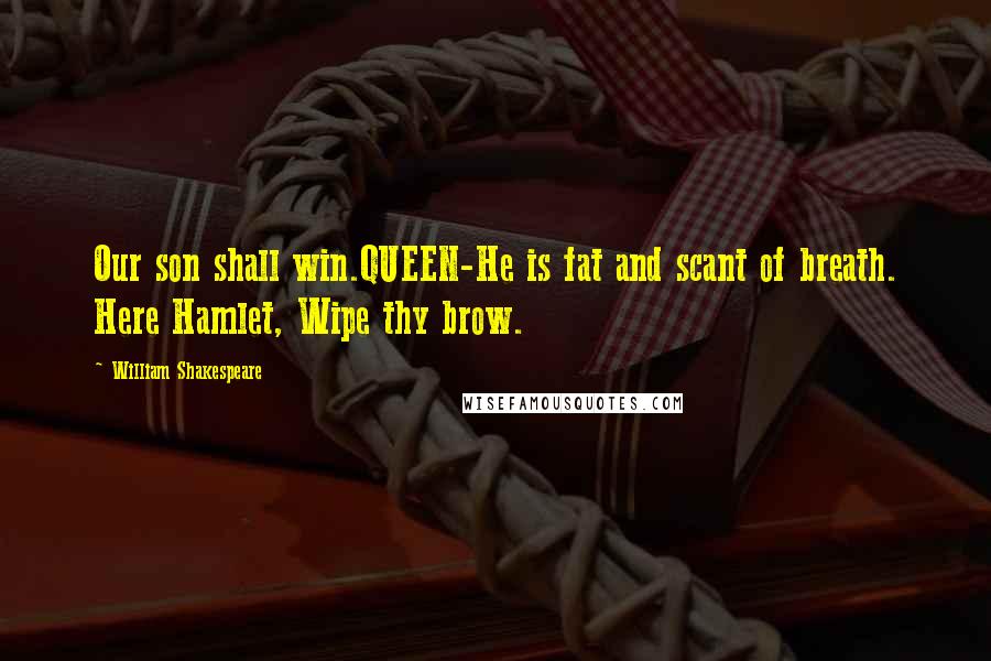 William Shakespeare Quotes: Our son shall win.QUEEN-He is fat and scant of breath. Here Hamlet, Wipe thy brow.