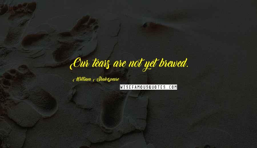 William Shakespeare Quotes: Our tears are not yet brewed.