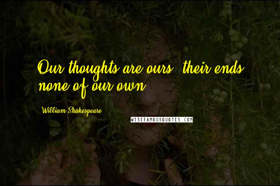William Shakespeare Quotes: Our thoughts are ours, their ends none of our own