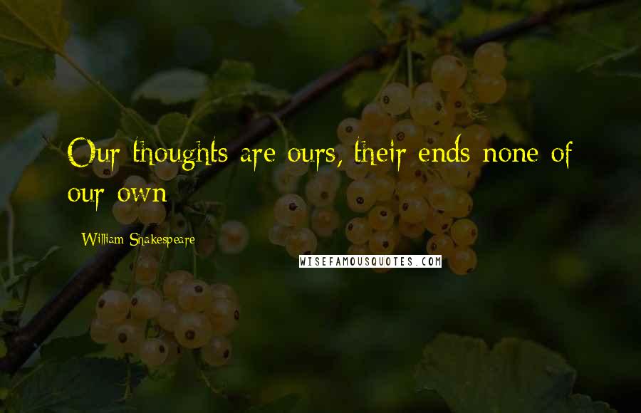 William Shakespeare Quotes: Our thoughts are ours, their ends none of our own