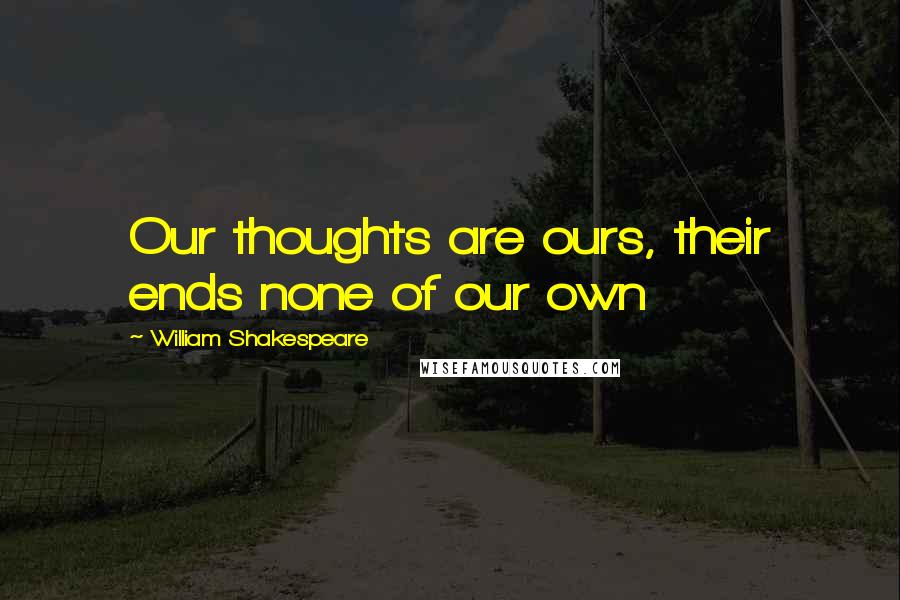 William Shakespeare Quotes: Our thoughts are ours, their ends none of our own