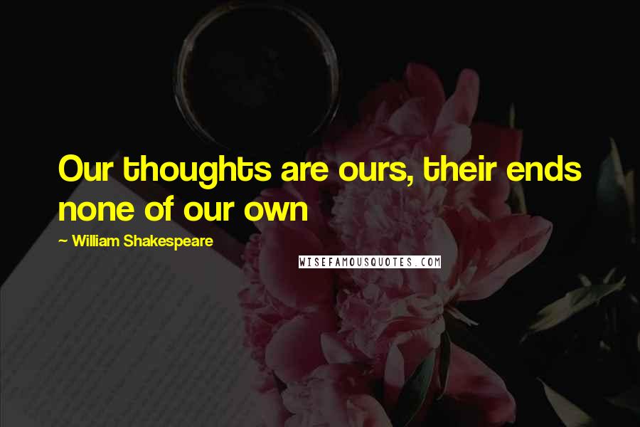 William Shakespeare Quotes: Our thoughts are ours, their ends none of our own