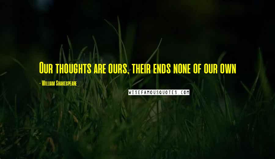 William Shakespeare Quotes: Our thoughts are ours, their ends none of our own