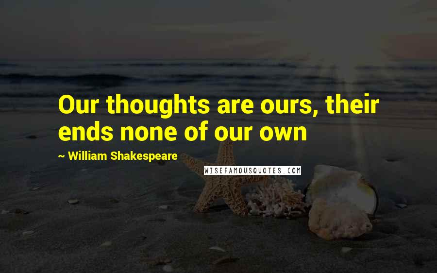 William Shakespeare Quotes: Our thoughts are ours, their ends none of our own
