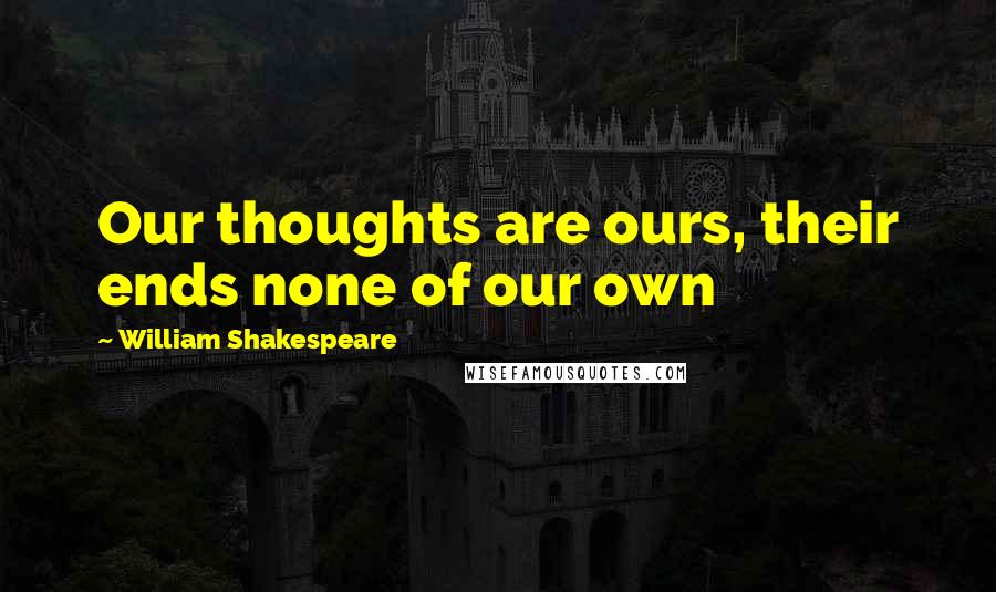 William Shakespeare Quotes: Our thoughts are ours, their ends none of our own