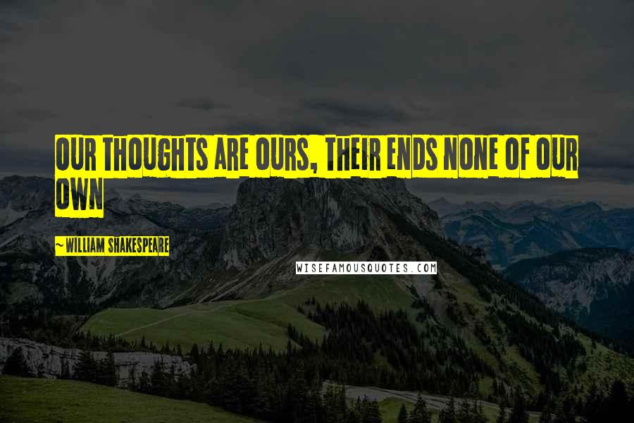William Shakespeare Quotes: Our thoughts are ours, their ends none of our own