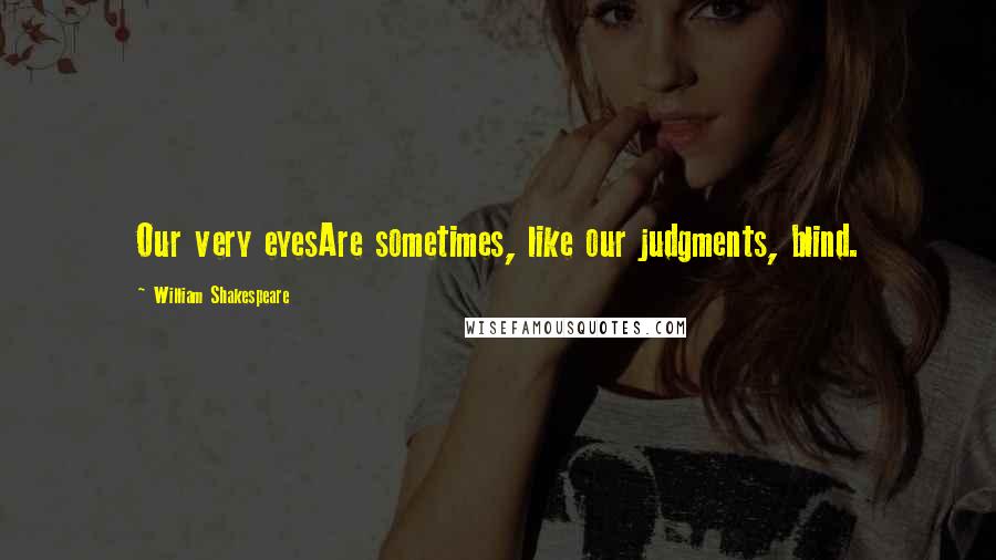 William Shakespeare Quotes: Our very eyesAre sometimes, like our judgments, blind.