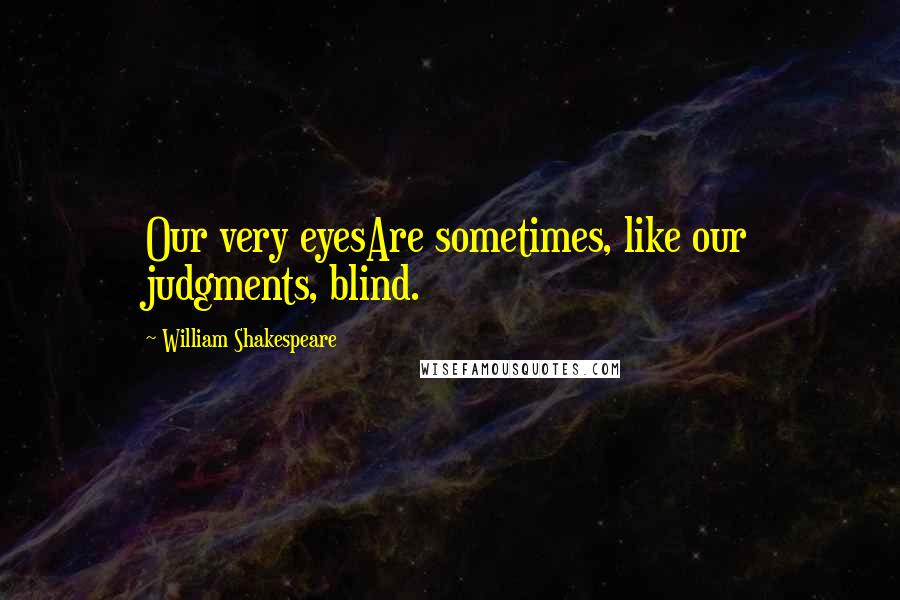 William Shakespeare Quotes: Our very eyesAre sometimes, like our judgments, blind.