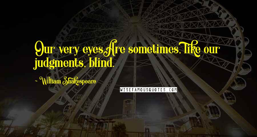 William Shakespeare Quotes: Our very eyesAre sometimes, like our judgments, blind.