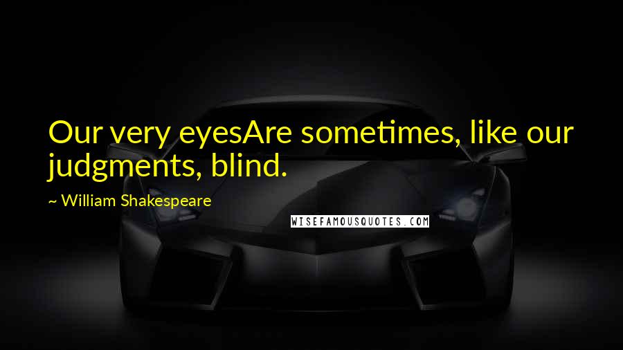 William Shakespeare Quotes: Our very eyesAre sometimes, like our judgments, blind.