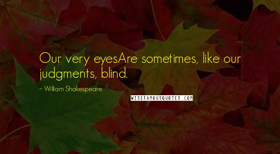 William Shakespeare Quotes: Our very eyesAre sometimes, like our judgments, blind.