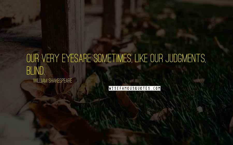 William Shakespeare Quotes: Our very eyesAre sometimes, like our judgments, blind.