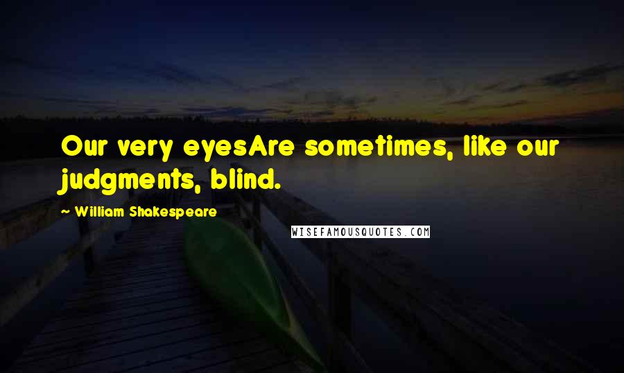 William Shakespeare Quotes: Our very eyesAre sometimes, like our judgments, blind.