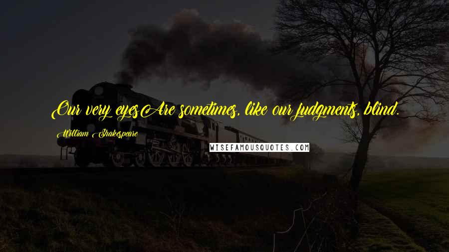William Shakespeare Quotes: Our very eyesAre sometimes, like our judgments, blind.