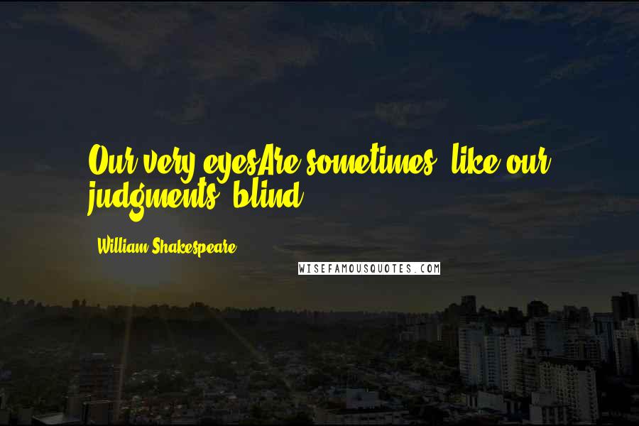 William Shakespeare Quotes: Our very eyesAre sometimes, like our judgments, blind.