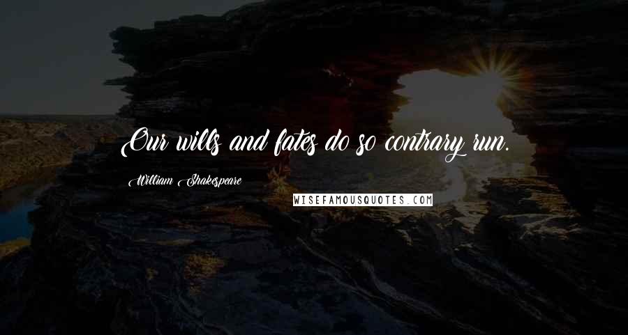 William Shakespeare Quotes: Our wills and fates do so contrary run.