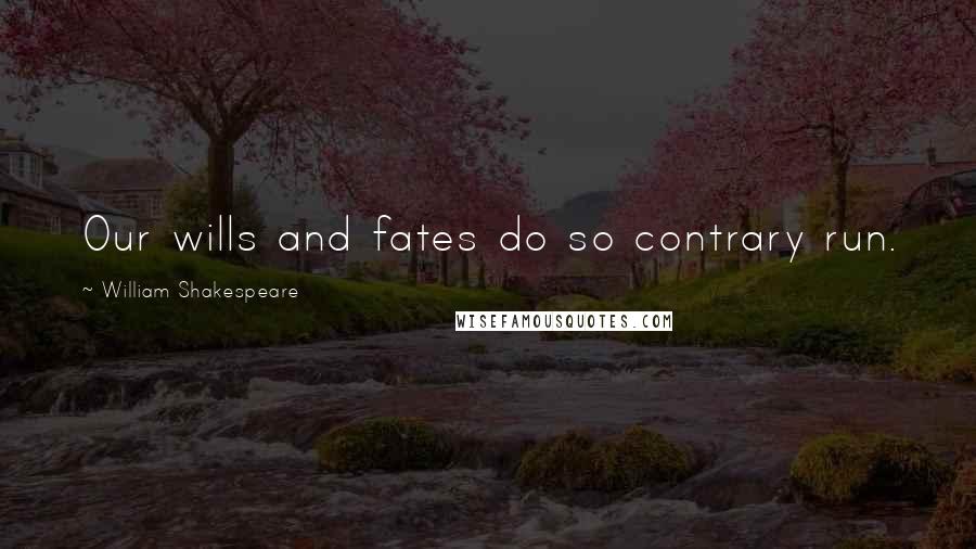 William Shakespeare Quotes: Our wills and fates do so contrary run.
