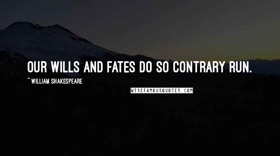 William Shakespeare Quotes: Our wills and fates do so contrary run.