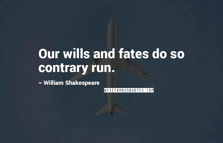 William Shakespeare Quotes: Our wills and fates do so contrary run.