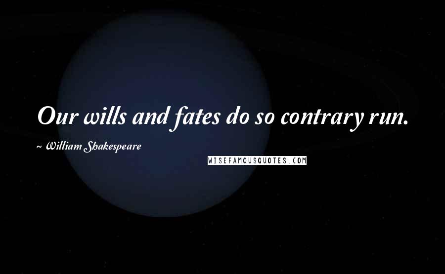 William Shakespeare Quotes: Our wills and fates do so contrary run.