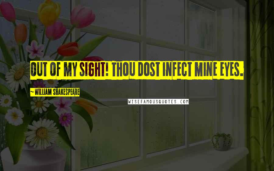 William Shakespeare Quotes: Out of my sight! Thou dost infect mine eyes.