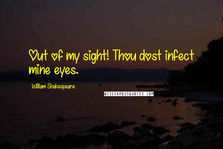 William Shakespeare Quotes: Out of my sight! Thou dost infect mine eyes.