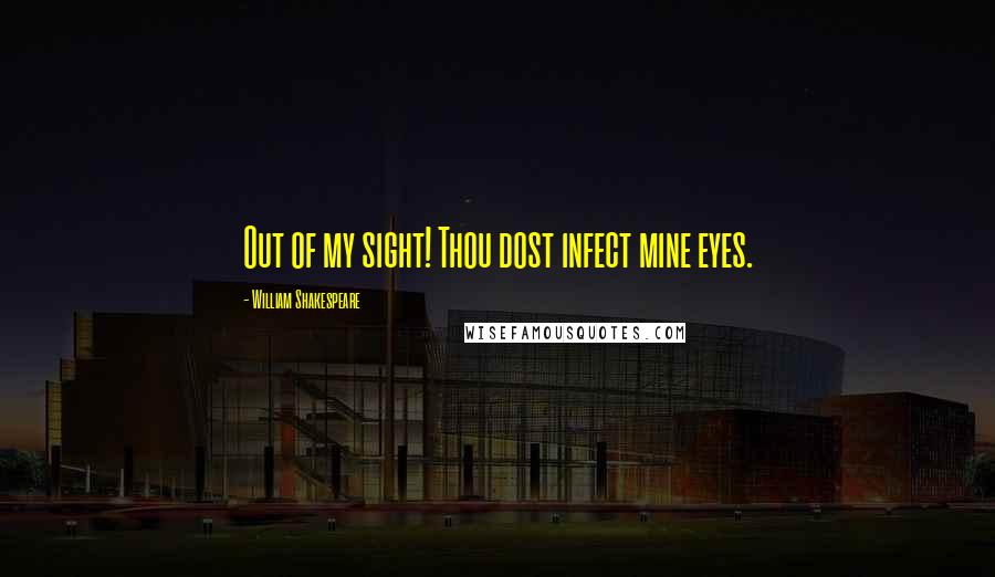 William Shakespeare Quotes: Out of my sight! Thou dost infect mine eyes.