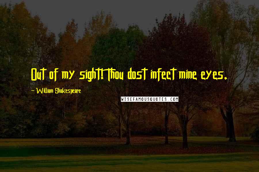 William Shakespeare Quotes: Out of my sight! Thou dost infect mine eyes.