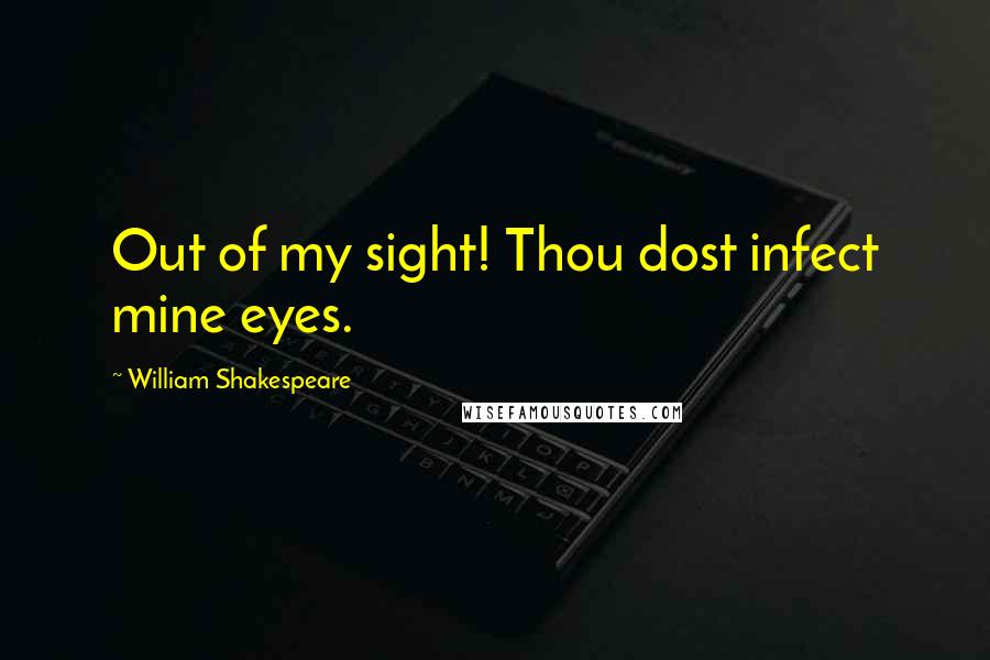 William Shakespeare Quotes: Out of my sight! Thou dost infect mine eyes.