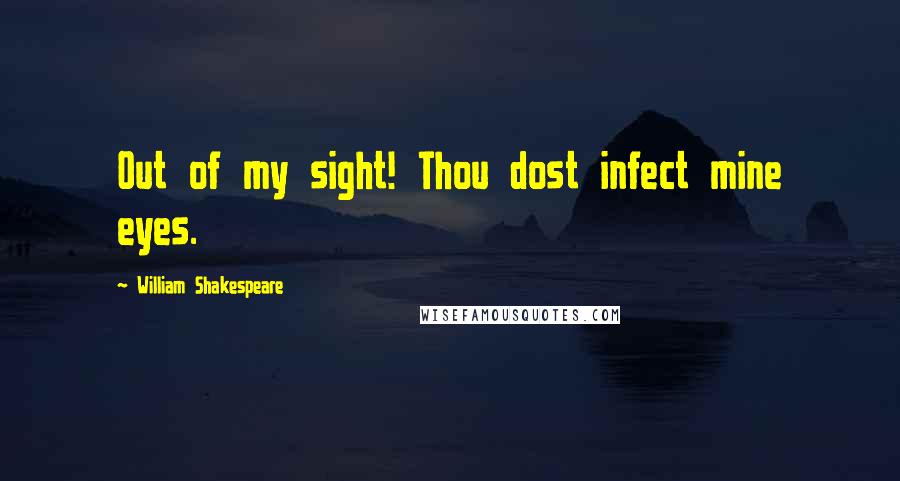 William Shakespeare Quotes: Out of my sight! Thou dost infect mine eyes.