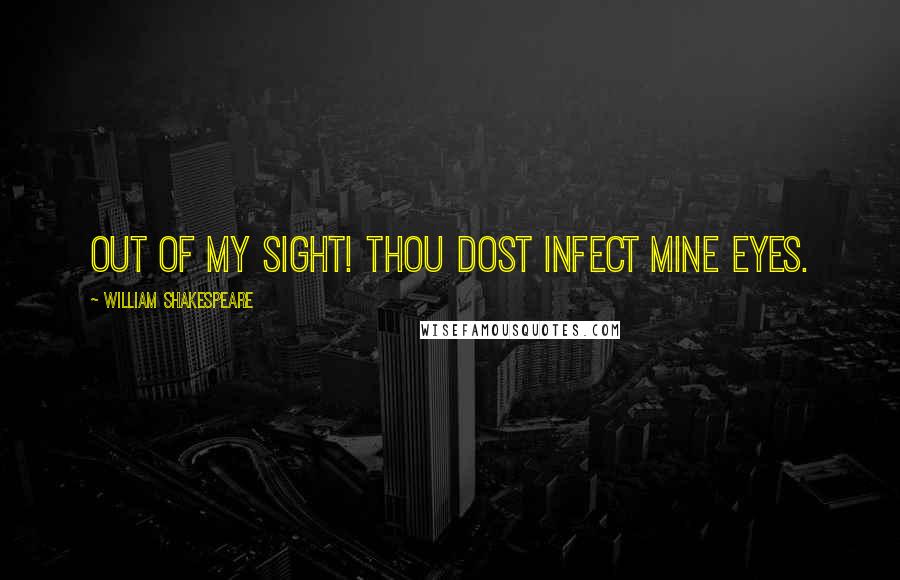 William Shakespeare Quotes: Out of my sight! Thou dost infect mine eyes.