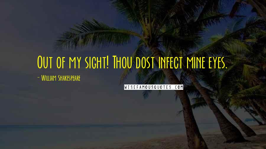 William Shakespeare Quotes: Out of my sight! Thou dost infect mine eyes.