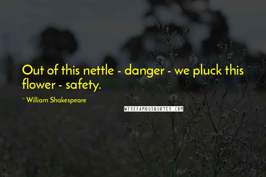 William Shakespeare Quotes: Out of this nettle - danger - we pluck this flower - safety.